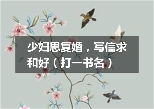 少妇思复婚，写信求和好（打一书名）