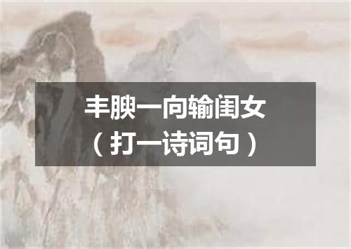 丰腴一向输闺女（打一诗词句）