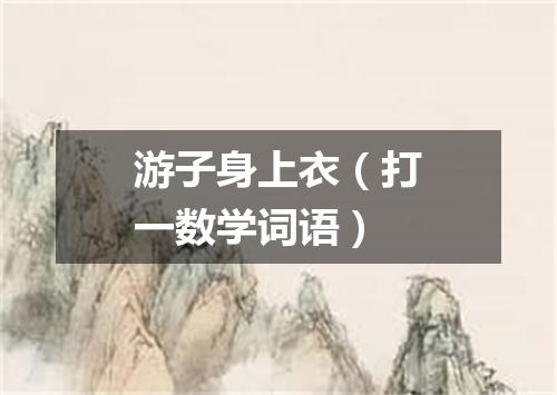 游子身上衣（打一数学词语）