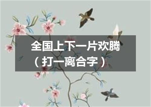 全国上下一片欢腾（打一离合字）