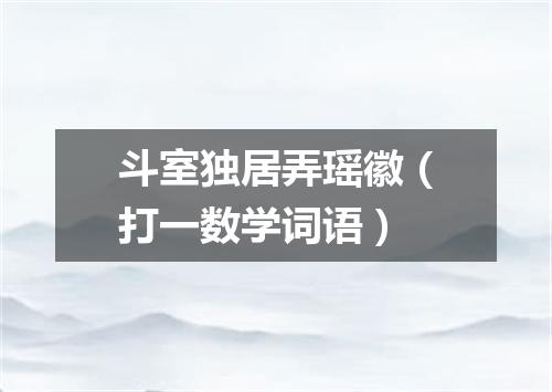 斗室独居弄瑶徽（打一数学词语）
