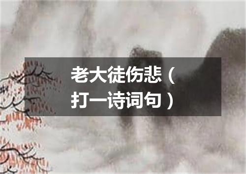 老大徒伤悲（打一诗词句）