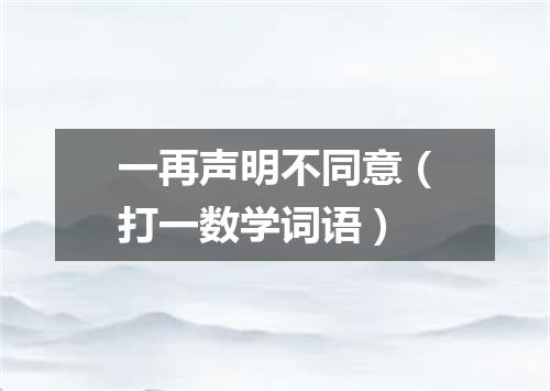 一再声明不同意（打一数学词语）