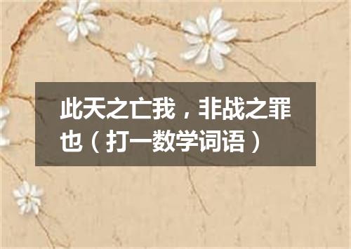 此天之亡我，非战之罪也（打一数学词语）