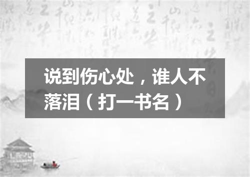 说到伤心处，谁人不落泪（打一书名）