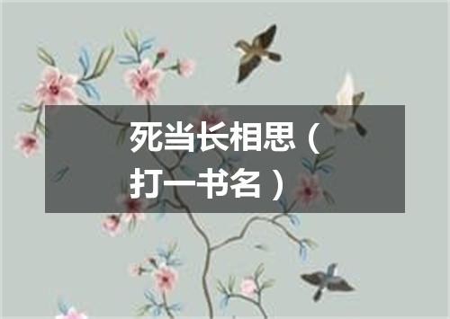 死当长相思（打一书名）