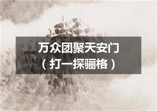 万众团聚天安门（打一探骊格）