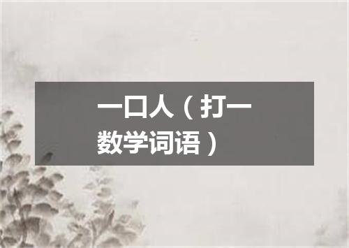 一口人（打一数学词语）