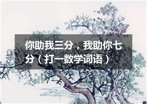 你助我三分，我助你七分（打一数学词语）
