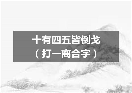 十有四五皆倒戈（打一离合字）