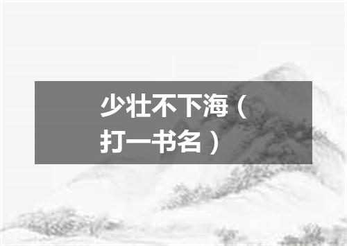 少壮不下海（打一书名）