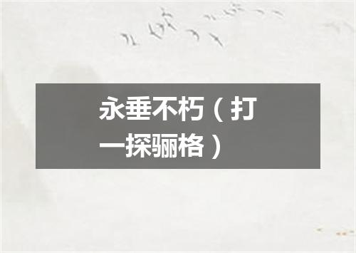 永垂不朽（打一探骊格）