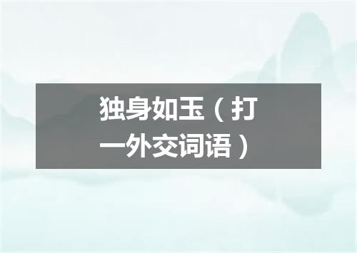 独身如玉（打一外交词语）