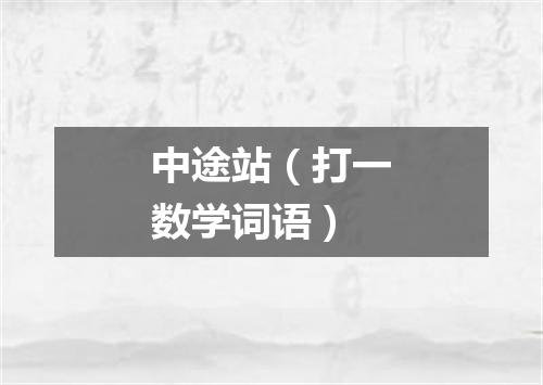 中途站（打一数学词语）