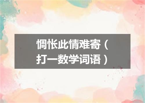 惆怅此情难寄（打一数学词语）