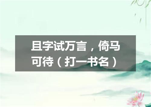 且字试万言，倚马可待（打一书名）