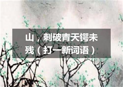 山，刺破青天锷未残（打一新词语）