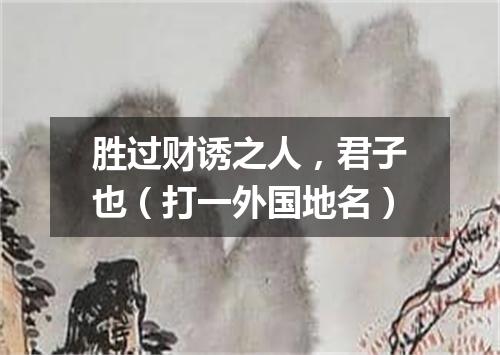 胜过财诱之人，君子也（打一外国地名）