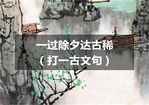 一过除夕达古稀（打一古文句）