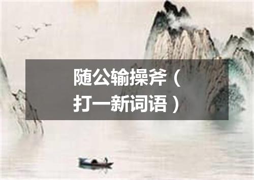 随公输操斧（打一新词语）