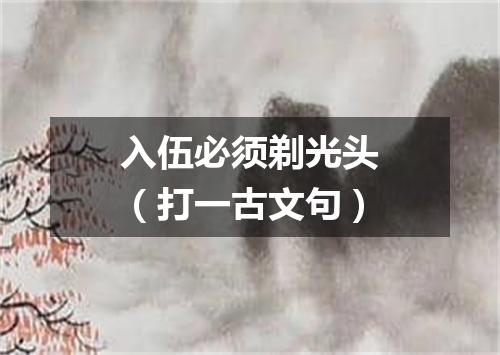 入伍必须剃光头（打一古文句）