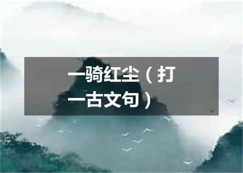 一骑红尘（打一古文句）