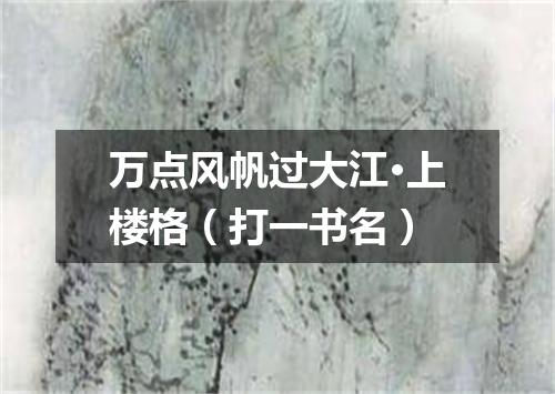 万点风帆过大江·上楼格（打一书名）