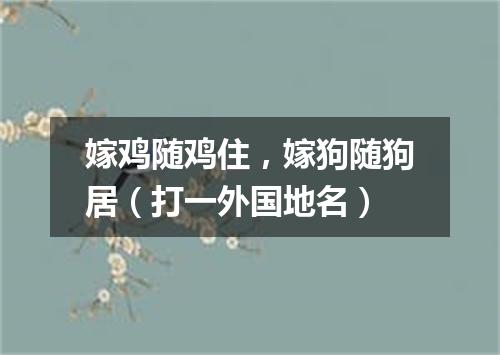 嫁鸡随鸡住，嫁狗随狗居（打一外国地名）