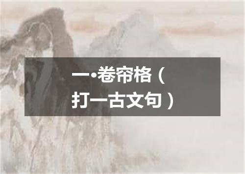 一·卷帘格（打一古文句）