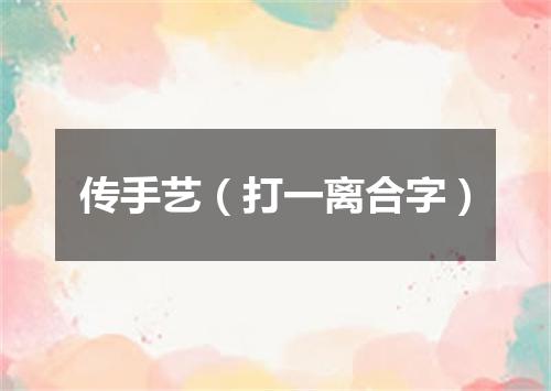 传手艺（打一离合字）