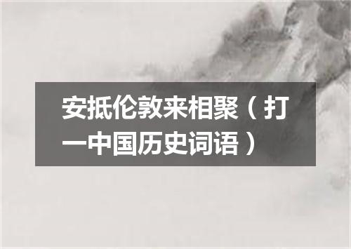 安抵伦敦来相聚（打一中国历史词语）