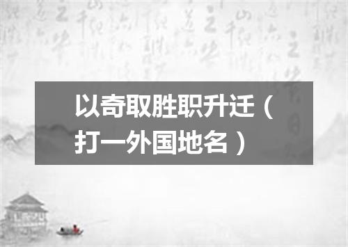 以奇取胜职升迁（打一外国地名）