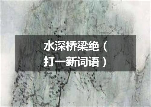 水深桥梁绝（打一新词语）