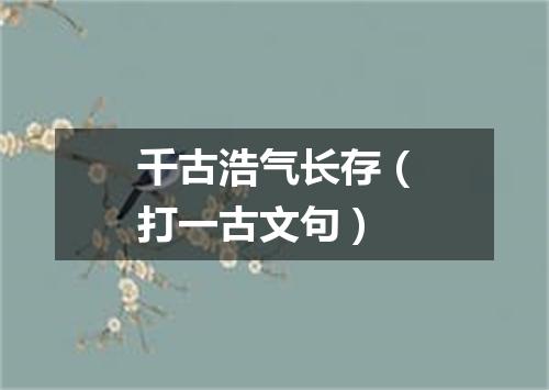 千古浩气长存（打一古文句）