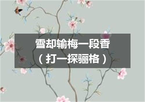 雪却输梅一段香（打一探骊格）