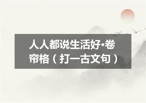 人人都说生活好·卷帘格（打一古文句）