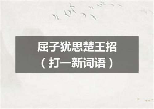 屈子犹思楚王招（打一新词语）