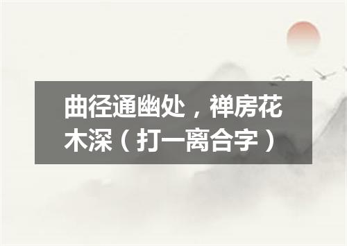 曲径通幽处，禅房花木深（打一离合字）
