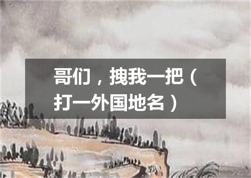 哥们，拽我一把（打一外国地名）
