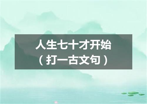 人生七十才开始（打一古文句）