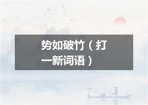 势如破竹（打一新词语）