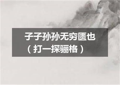 子子孙孙无穷匮也（打一探骊格）