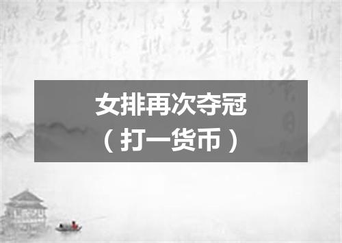 女排再次夺冠（打一货币）