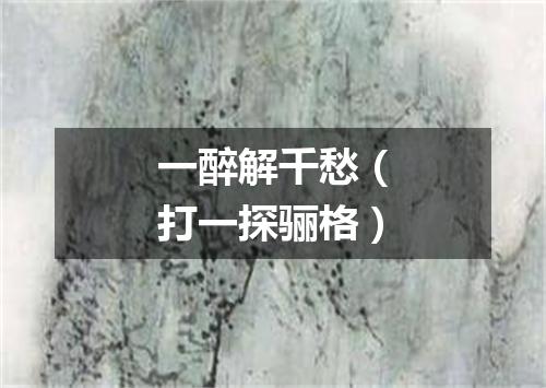 一醉解千愁（打一探骊格）