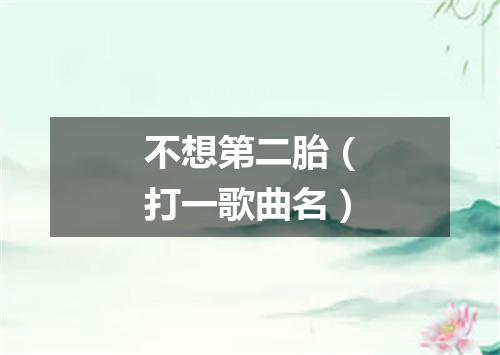 不想第二胎（打一歌曲名）