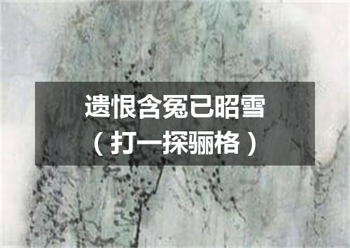 遗恨含冤已昭雪（打一探骊格）