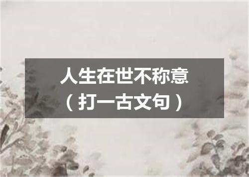 人生在世不称意（打一古文句）