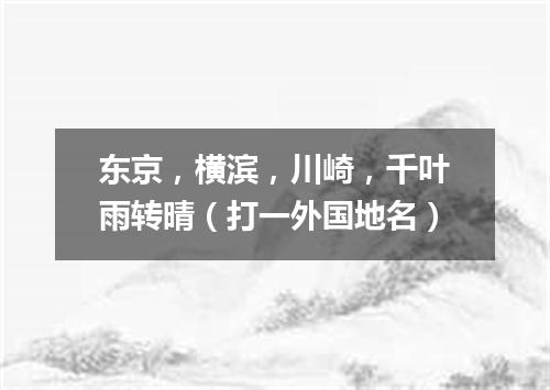 东京，横滨，川崎，千叶雨转晴（打一外国地名）