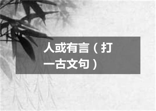 人或有言（打一古文句）