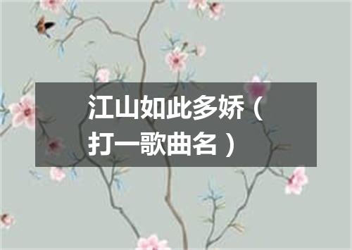 江山如此多娇（打一歌曲名）